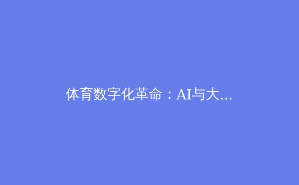 体育数字化革命：AI与大数据如何重塑现代竞技格局 - 2