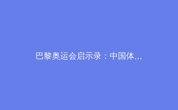巴黎奥运会启示录：中国体育的变局与未来