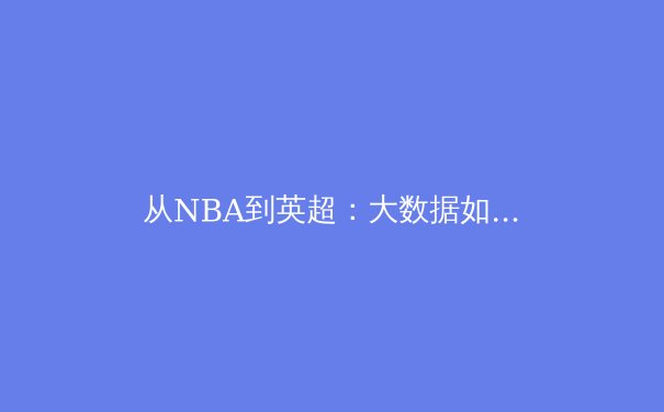 从NBA到英超：大数据如何重塑现代体育竞技与商业版图 - 2