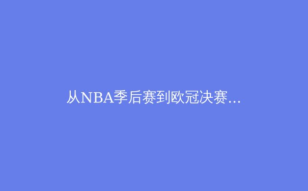 从NBA季后赛到欧冠决赛：商业与竞技如何重塑现代体育格局