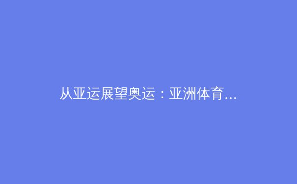 从亚运展望奥运：亚洲体育新格局下的中国竞技体育发展路径分析